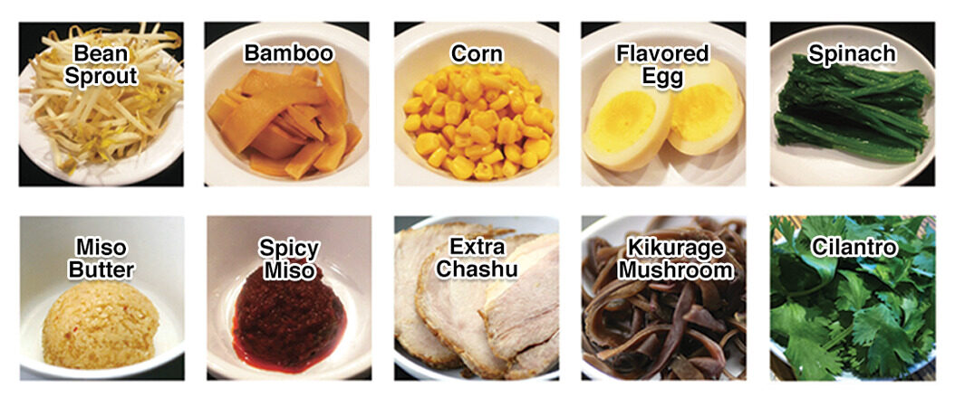 Photo of Ramen Toppings: 1. Bean sprout, 2. Bamboo, 3. Corn, 4. Hard Boiled Flavored Egg, 5. Spinach, 6. Miso Butter, 7. Spicy Miso, 8. Extra Chashu Pork, 9. Kikurage mushroom and 10. Cilantro.