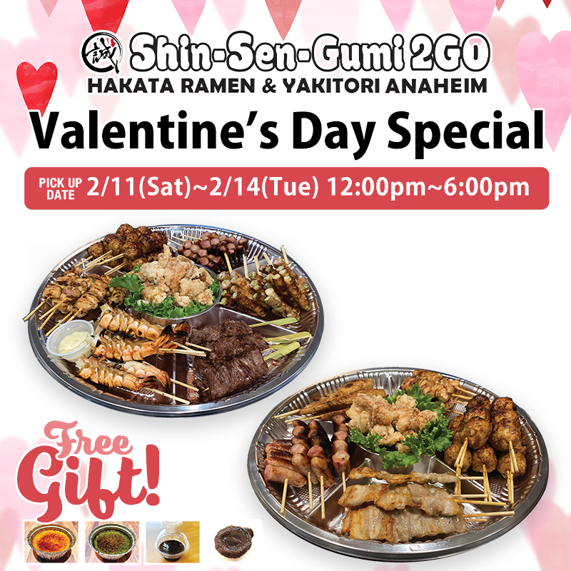 Shin-Sen-Gumi 2GO Anaheim logo on the top, Valentine's Day Special in thick black font under it, and PICK UP DATE 2/11(Sat)~2/14(Tue) 12:00pm~6:00pm in the pink box. There are two Yakitori plates with skewers such as shrimp, chicken, pork, and beef. Free Gift in pink font and there are 4 dessert photos such as brulee, coffee jelly and chocolate cake. on the white background with pink & red hearts.