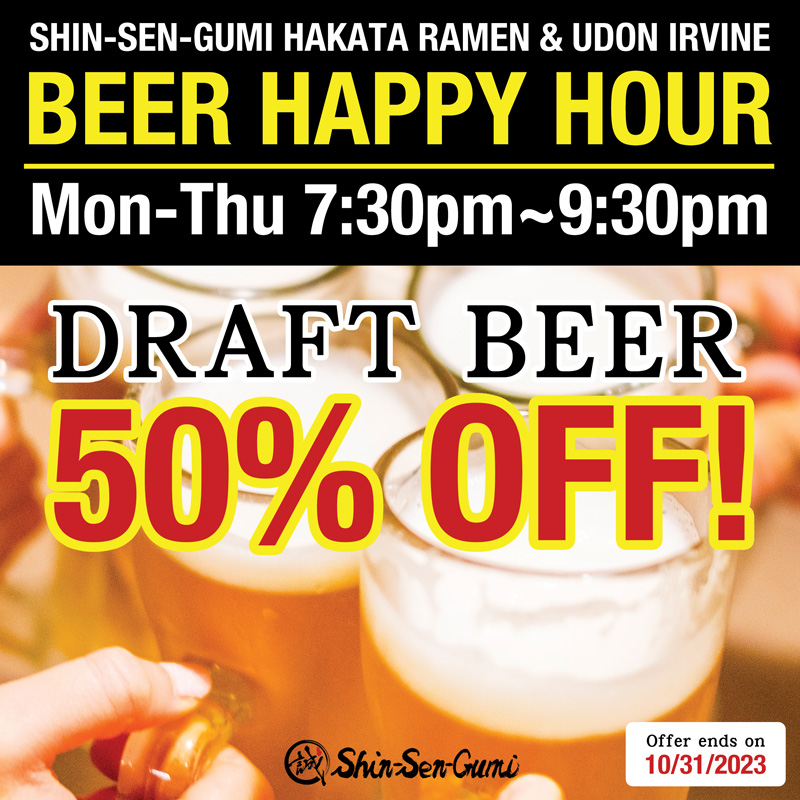 BEER HAPPY HOUR in yellow thick letter on the black background. SHIN-SEN-GUMI HAKKATA RAMEN & UDON IRVINE / Mon-Thu 7:30pm~9:30pm in white letters. 4 beer mugs photo, Large letters say "Draft Beer 50% OFF! ", SHin-Sen-Gumi logo on the middle bottom and there is a white box , "offer ends on 10/31/2023" in this box. on the right bottom.