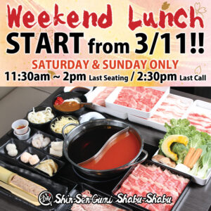 Japanese style cherry blossom back ground, Weekend Lunch in red thick brush font, START from 3/11!! in black thick font. SATURDAY & SUNDA ONLY in orange font, under that 11:30am~2pm Last Seating / 2:30pm Last call in black font. Shabu-Shabu all you can eat picture in the middle. There are spicy & shoyu half & half pot, pork slices, beef slices, wagyu, veggies in the square white plates, curry rice, dipping sauces, seafood add-ons and e.t.c. on the black wood  table
