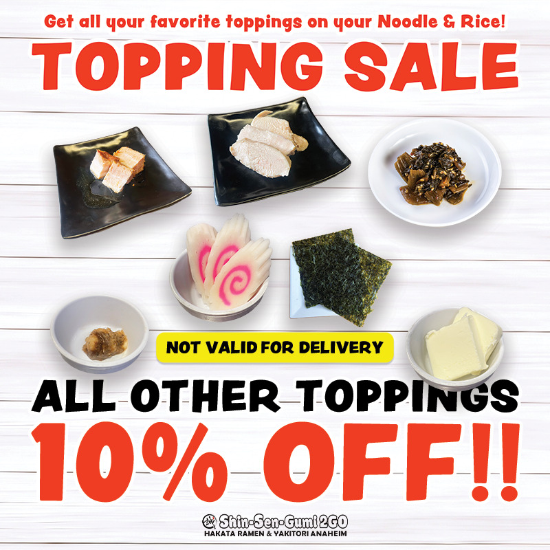 A small plate of various toppings on a white wood grain background with a pop of orange typeface on the top saying "Get your favorite toppings on your Noodle & Rice" "TOPPING SALE" and "ALL OTHER 10" on the bottom % OFF!!", with a yellow square above it that says NOT VALID FOR DELIVERY. At the bottom is the Shin-Sen-Gumi 2GO Anaheim logo.