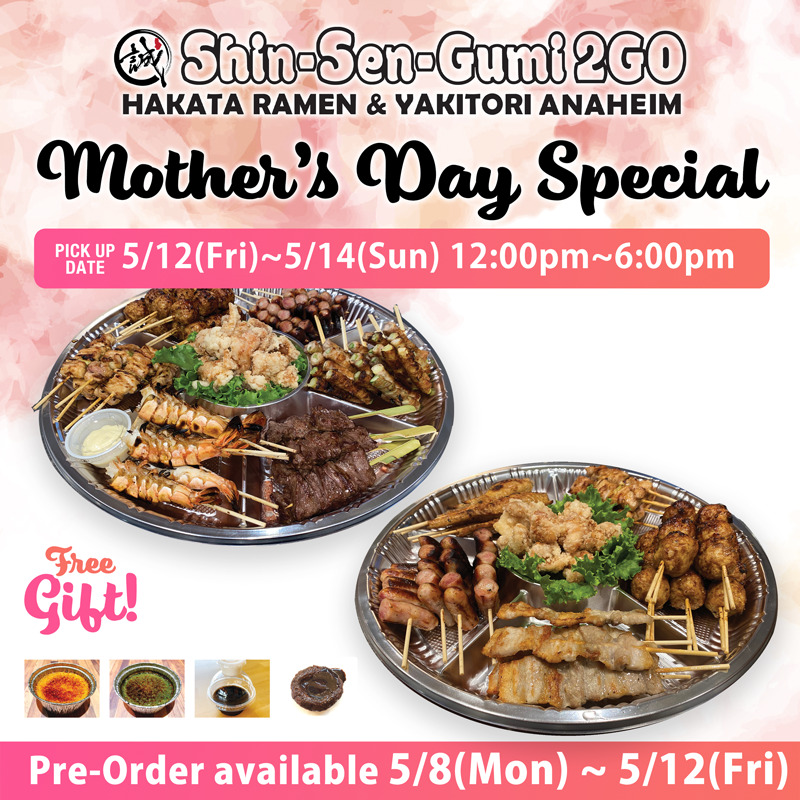 Shin-Sen-Gumi 2GO Anaheim logo on the top, Mother's Day Special in thick black font under it, and PICK UP DATE 5/12(Fri)~5/14(Sun) 12:00pm~6:00pm in the pink box. There are two Yakitori plates with skewers such as shrimp, chicken, pork, and beef. Free Gift in pink font and there are 4 dessert photos such as brulee, coffee jelly and chocolate cake. on the white background with pink flowers. On the bottom, there is a bink box and Pre-Order available 5/8(Mon)~5/12(Fri) in white thick letters in it.