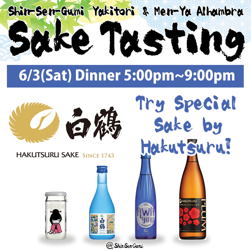 Green maple leaves and Japanese traditopnal pattern in blue on the back ground, Shin-Sen-Gumi Yakitori & Men-Ya Alhambra Sake Tasting in black brush font., under that 6/3(Sat) DInner 5:00pm~9:00pm in white thick letters in the blue box. Hakutsuru Sake logo on the middle left, and right next the logo, "Try Special Sake by Hakutsuru!" in blue brush font. On the bottom, there are 4 kind of Hakutsuru Sake bottles. On the botom, there is a small Shin-Sen-Gumi's logo in the middle.