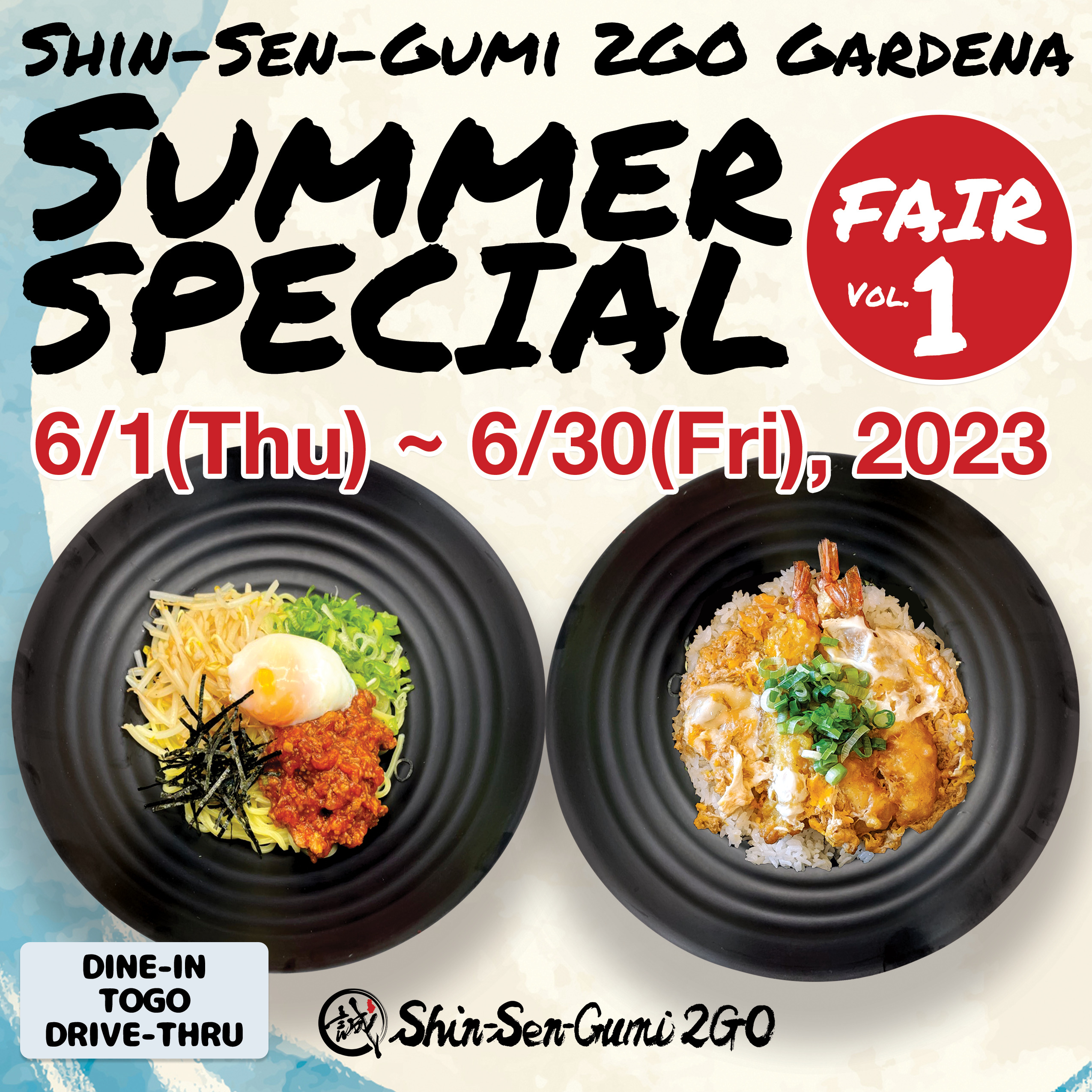 A background image that looks like a watercolor painting with the image of water on unbleached Japanese paper. At the top is "SHIN -SEN-GUMI 2GO SUMMER SPECIAL" in strong handwritten font, with Fair Vol.1 in white letters inside a red circle. Underneath it is written in red Gothic letters, "6/1 (Thu) ~ 6/30 (Fri), 2023." There are two black rice bowls in the center, with spicy cold noodles on the right and shrimp tempura on the left. At the bottom is the Shin-Sen-Gumi 2GO logo in the center, with DINE-IN TOGO DRIVE-THRU on the left.
