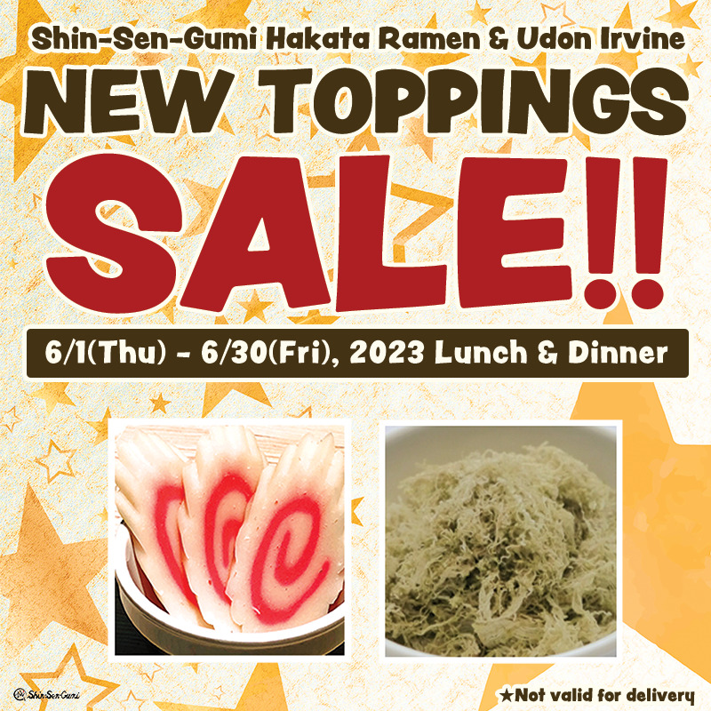 In a background of orange stars scattered around, there is a pop font that says "Shin-Sen-Gumi Hakata Ramen & Udon Irvine NEW TOPPINGS SALE!!" /1(Thu) - 6/30(Fri), 2023 Lunch & Dinner". Below that is a photo of Naruto (fish cake) and tororo kelp cropped into a square. At the bottom left is a small SSG's logo, and at the bottom right it says "Not valid for delivery".
