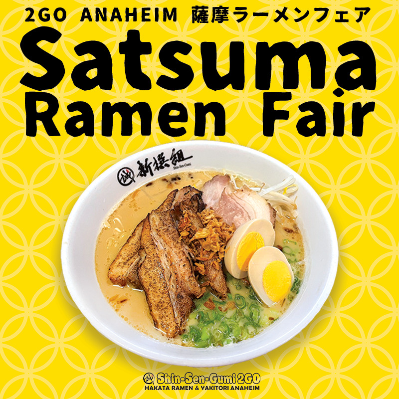 Deluxe Satsuma ramen in a white ramen bowl over a yellow background image. 2GO ANAHEIM 薩摩ラーメンフェア in Japannes) Satsuma Ramen Fair is written in bold black letters at the top of the image. Small Shin-Sen-Gumi 2GO Anaheim logo in bottom center of image.