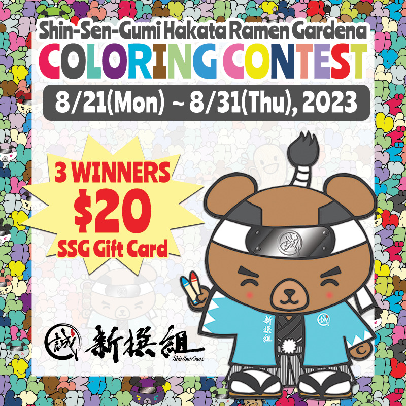 Colorful background, Shin-Sen-Gumi Hakata Ramen Gardena COLORING CONTEST on the top. 8/21(Mon)~8/31(Thu), 2023 in the box under that.Shin-Sen-Guma (bear) holding crayons in his right hand. 3 WINNERS $20 SSG Gift Card in the Scream bubble shape. Kanji SSG logo is at the bottom left.