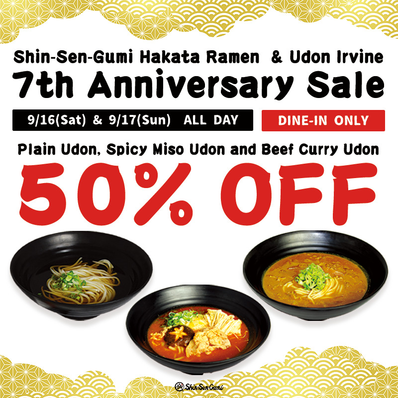 Gold Japanese-style decorations are placed on the top and bottom edges on a white background. It says "Shin-Sen-Gumi Hakata Ramen & Udon Irvine" 7th Anniversary" in black Japanese style letters, and below that is a black rectangle with white letters "9/16(Sat) & 9/". 17 (Sun) ALL DAY". To the right of it is a red rectangle with white letters inside that say "DINE-IN ONLY". Below that is "Plain Udon, Spicy Miso Udon and Beef Curry Udon 50% OFF. ", followed by plain udon noodles, spicy miso udon noodles, and curry udon noodles in black bowls, with a small SSG's logo at the bottom.