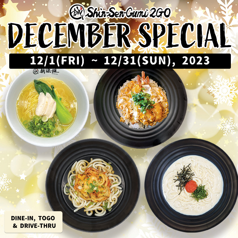 A photo of Tori-Shio Ramen, Shrimp Tempura & Egg Bowl, Kakiage Udon and Cream Mentai Udon on a Christmas-like background image of golden snowflakes. There is a Shin-Sen-Gumi 2GO logo in the top center, and below it is written in black letters "DECEMBER SPECIAL" "12/1(FRI)~12/31(SUN), 2023". At the bottom right is a pale yellow rectangle with the words "DINE-IN, TOGO & DRIVE-THRU" written inside it.