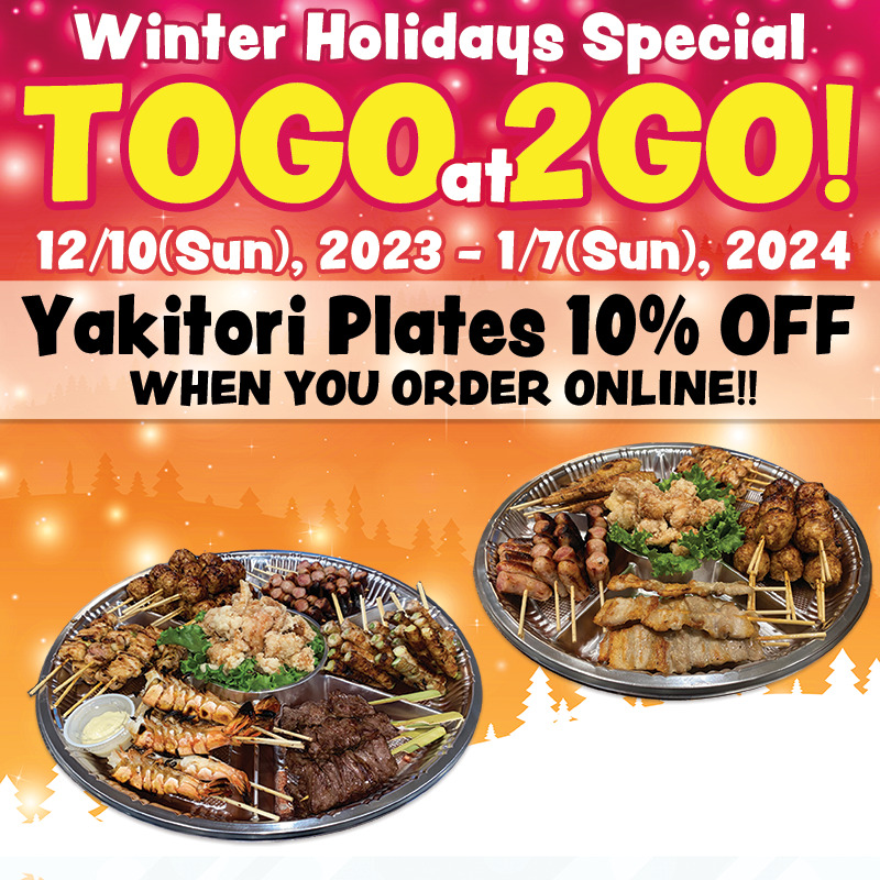 Red & Orange background with 2 yakitori plate photo. Letters on the top say "Winter Holidays Special TOGO at 2GO", 12/10(Sun), 2023 - 1/7(Sun), 2024, Yakitori Plates 10% OFF WHEN YOU ORDER ONLINE !!
