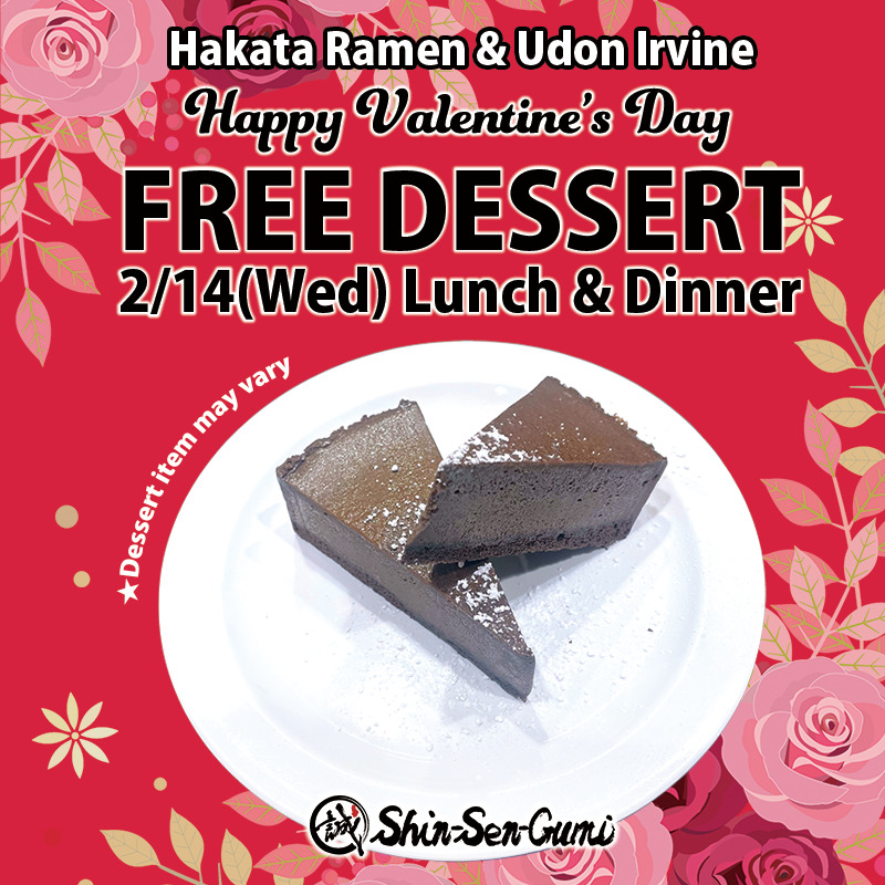 Hakata Ramen & Udon Irvine Happy Valentine’s Day FREE DESSERT 2/14(Wed) Lunch & Dinner. Red background with rose decolation, 2 chocolate cheese cakes on the white plate. (★Dessert item may vary). Shin-Sen-Gumi logo on the bottome.