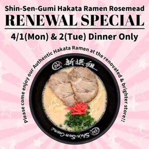 Shin-Sen-Gumi Hakata Ramen Rosemead RENEWAL SPECIAL 4/1(Mon) & 2(Tue) Dinner Only. Please come enjoy our Au7thentic Hakata Ramen at the renovated brighter store!! Hakata Ramen Bowl picture on the pink background.