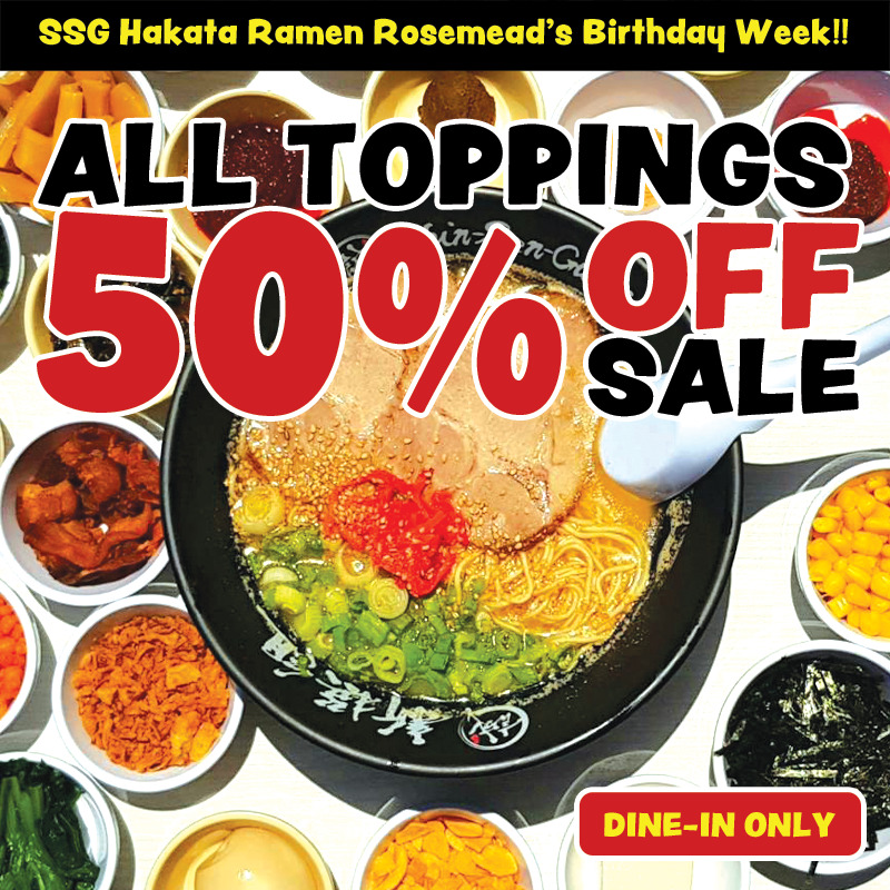 A photograph of Hakata ramen in a black SSG's original bowl surrounded by various toppings. There is a long black rectangle on the top, inside which is written in a pop of yellow letters “SSG Hakata Ramen Rosemead’s Birthday Week!!”. Beneath that, it says "ALL TOPPINGS 50% OFF SALE" in the same pop font. DINE-IN ONLY