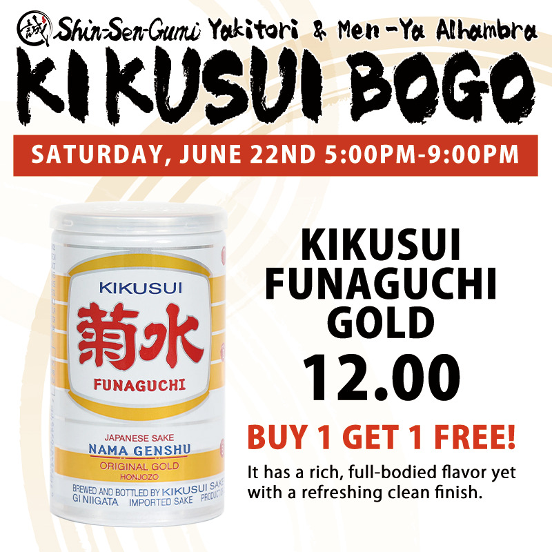 Shin-Sen-Gumi Yakitori & Men-Ya Alhambra KIKUSUI BOGO, SATURDAY JUNE 22ND 5:00PM~9:00PM, KIKUSUI FUNAGUCHI GOLD 12.00 BUY 1 GET 1 FREE!