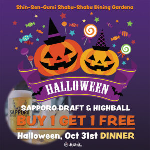 Shin-Sen-Gumi Shabu-Shabu Dining Gardena Halloween, Sapporo Draft & Highball BUY 1 GET 1 FREE, Halloween, Oct 31st DINNER. Purple background and Halloween pumpkins, candies, Sapporo Mug & Highball picture at the left bottom and SSG Kanji logo on the bottom.