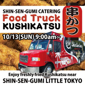 Lots of Kushikatsu skewers on the background. SHIN-SEN-GUMI CATERING FOOD TRUCK KUSHIKATSU, 10/13(SUN) 9:00am~. Japanese style lantern with "KUSHIKATSU" in Japanese fonts on the top right. Red SSG Food truck picture on the right. At the bottom, Enjoy freshly fried Kushikatsu near SHIN-SEN-GUMI LITTLE TOKYO