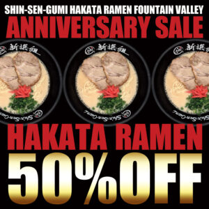 On a black background, there are three photos of Shinsengumi Hakata ramen lined up, with the words "SHIN-SEN-GUMI HAKATA RAMEN FOUNTAIN VALLEY ANNIVERSARY SALE" written at the top and "HAKATA RAMEN 50% OFF" written in large letters at the bottom.