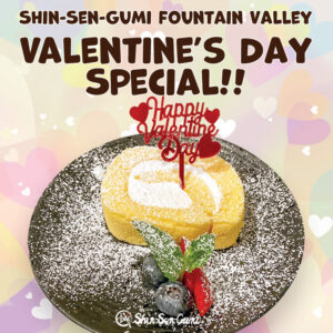 Colorful background with various colored hearts. There is a title "Shin-Sen-Gumi Fountain Valley Valentine's Day Special" on the top . A cake roll with a red Valentine's Day decoration, blueberrys, strawberries and mint leaf toped with powder sugar on the black plate. Small Shin-Sen-Gumi logo on the middle bottom.