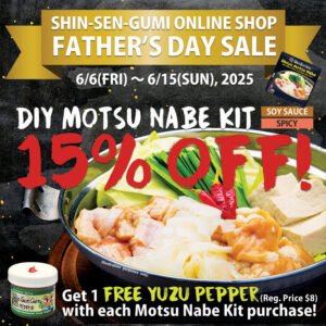 "SHIN-SEN-GUMI ONLINE SHOP FATHER'S DAY SALE, 6/6(FRI)~6/15(SUN), 2025, DIY MOTSU NABE KIT [SOY SAUCE] [SPICY] 15% OFF!" on the top half. There is a Motsunabe Hot-Pot picture (for illustration purpose)." Get 1 FREE YUZU PEPPER (Reg. Price$8) with each Motsu Nabe Kit Purchase!" on the bottom. Small Yuzu pepper picture on the left bottom.