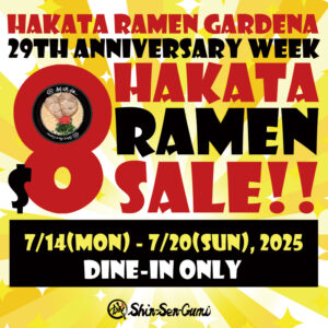 Yellow & white sparkling background. Hakata Ramen Gardena 29th Anniversary Week $8 Hakata Ramen Sale!! 7/14(mon) - 7/20(sun), 2025, DINE-IN ONLY. There is a small Shin-Sen-Gumi logo on the. bottom.